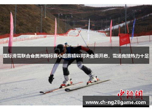 国际滑雪联合会美洲锦标赛小组赛精彩对决全面开启，雪场竞技热力十足