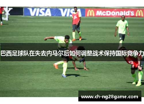 巴西足球队在失去内马尔后如何调整战术保持国际竞争力