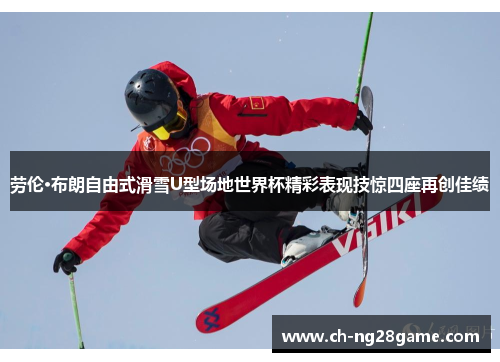劳伦·布朗自由式滑雪U型场地世界杯精彩表现技惊四座再创佳绩