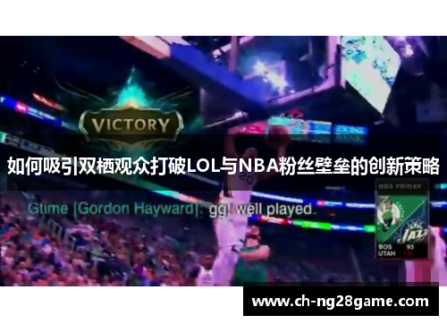 如何吸引双栖观众打破LOL与NBA粉丝壁垒的创新策略