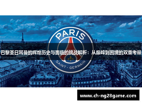 巴黎圣日耳曼的辉煌历史与面临的挑战解析：从巅峰到困境的双重考量