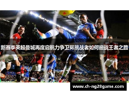 新赛季英超曼城再度启航力争卫冕挑战者如何迎战王者之路