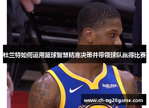 杜兰特如何运用篮球智慧精准决策并带领球队赢得比赛