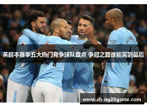 英超本赛季五大热门竞争球队盘点 争冠之路谁能笑到最后