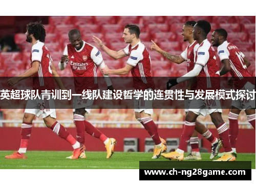 英超球队青训到一线队建设哲学的连贯性与发展模式探讨