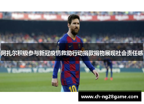 阿扎尔积极参与新冠疫情救助行动捐款捐物展现社会责任感
