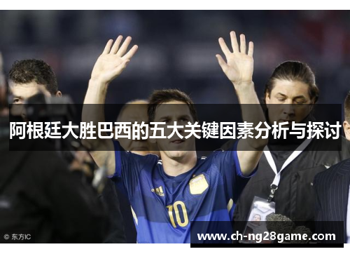 阿根廷大胜巴西的五大关键因素分析与探讨