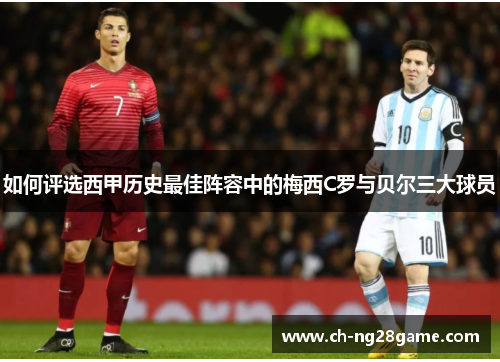 如何评选西甲历史最佳阵容中的梅西C罗与贝尔三大球员