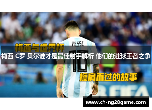 梅西 C罗 贝尔谁才是最佳射手解析 他们的进球王者之争