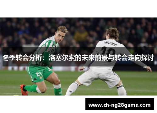 冬季转会分析：洛塞尔索的未来前景与转会走向探讨