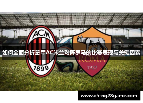 如何全面分析意甲AC米兰对阵罗马的比赛表现与关键因素