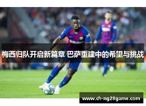 梅西归队开启新篇章 巴萨重建中的希望与挑战