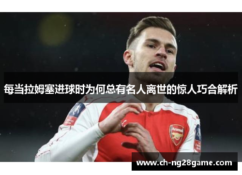 每当拉姆塞进球时为何总有名人离世的惊人巧合解析