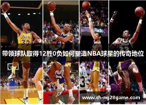 带领球队取得12胜0负如何塑造NBA球星的传奇地位