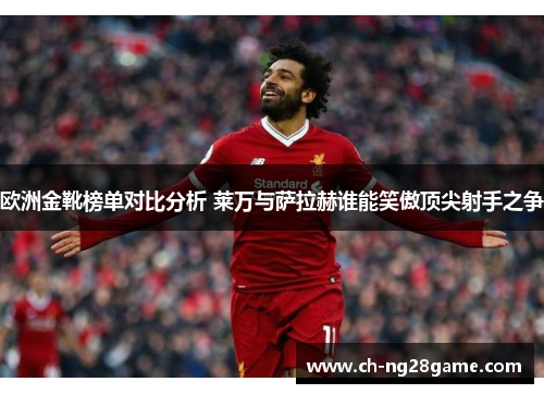 欧洲金靴榜单对比分析 莱万与萨拉赫谁能笑傲顶尖射手之争