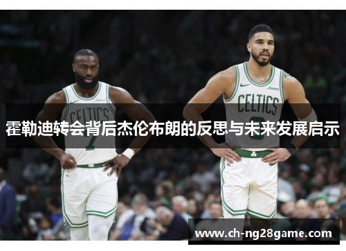 霍勒迪转会背后杰伦布朗的反思与未来发展启示