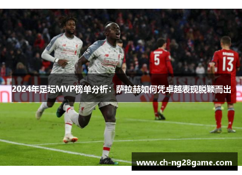2024年足坛MVP榜单分析：萨拉赫如何凭卓越表现脱颖而出
