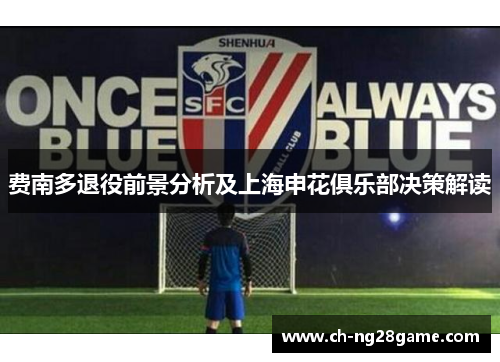 费南多退役前景分析及上海申花俱乐部决策解读