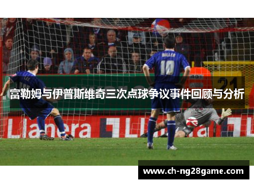 富勒姆与伊普斯维奇三次点球争议事件回顾与分析