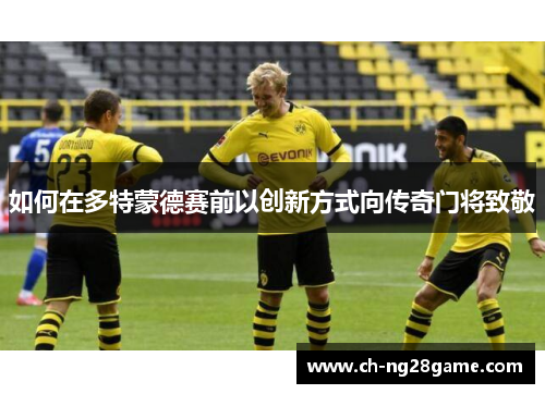 如何在多特蒙德赛前以创新方式向传奇门将致敬