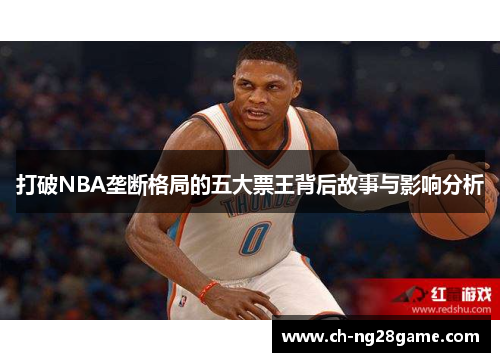 打破NBA垄断格局的五大票王背后故事与影响分析