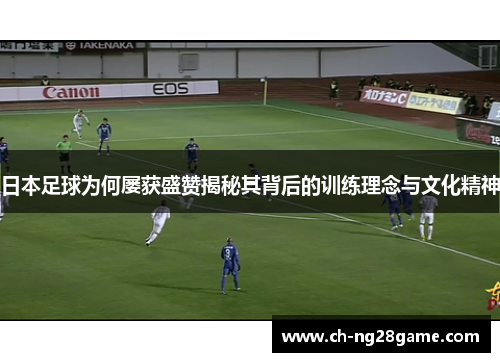 日本足球为何屡获盛赞揭秘其背后的训练理念与文化精神