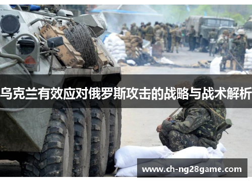 乌克兰有效应对俄罗斯攻击的战略与战术解析
