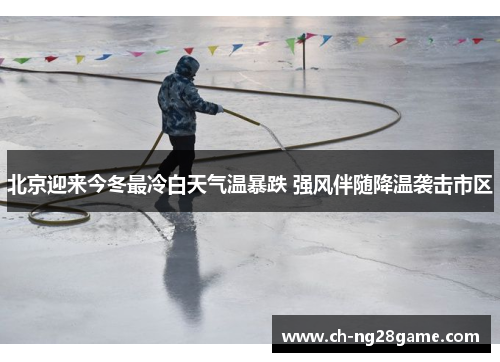 北京迎来今冬最冷白天气温暴跌 强风伴随降温袭击市区