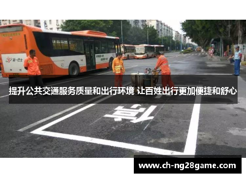 提升公共交通服务质量和出行环境 让百姓出行更加便捷和舒心