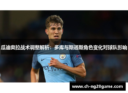 瓜迪奥拉战术调整解析：多库与斯通斯角色变化对球队影响