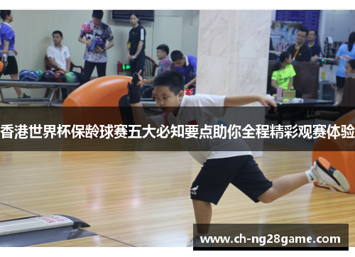 香港世界杯保龄球赛五大必知要点助你全程精彩观赛体验