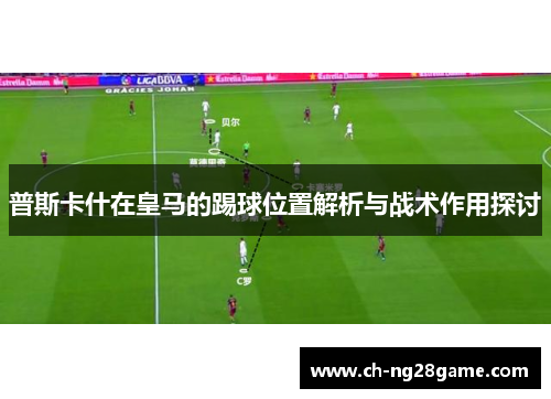普斯卡什在皇马的踢球位置解析与战术作用探讨