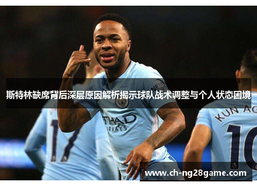 斯特林缺席背后深层原因解析揭示球队战术调整与个人状态困境
