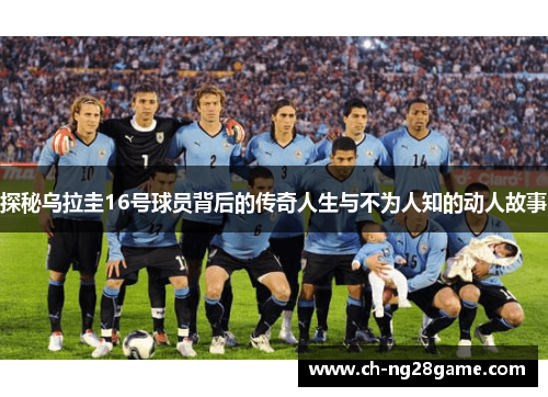 探秘乌拉圭16号球员背后的传奇人生与不为人知的动人故事