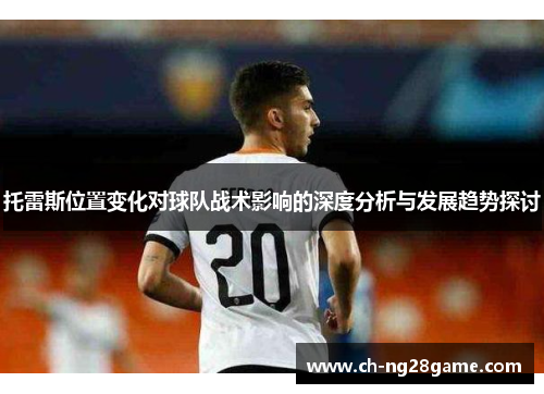 托雷斯位置变化对球队战术影响的深度分析与发展趋势探讨