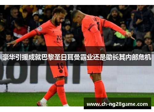 豪华引援成就巴黎圣日耳曼霸业还是助长其内部危机