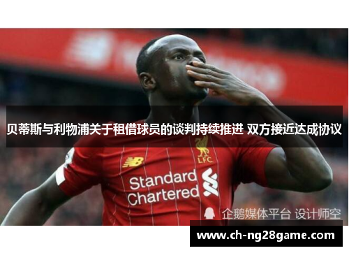 贝蒂斯与利物浦关于租借球员的谈判持续推进 双方接近达成协议