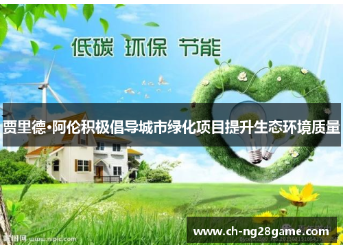 贾里德·阿伦积极倡导城市绿化项目提升生态环境质量