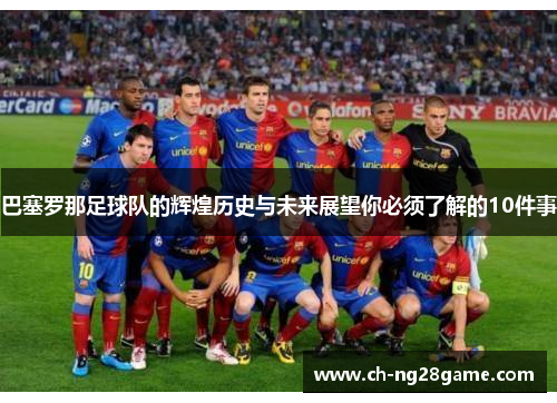 巴塞罗那足球队的辉煌历史与未来展望你必须了解的10件事