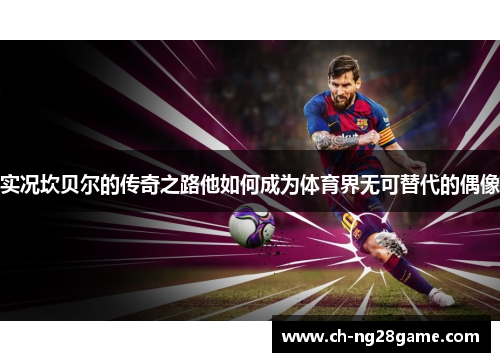 实况坎贝尔的传奇之路他如何成为体育界无可替代的偶像