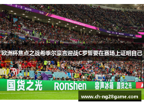 欧洲杯焦点之战希季尔豪言迎战C罗誓要在赛场上证明自己